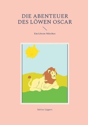 Die Abenteuer des Lwen Oscar: Ein L?wen-M?rchen by Sabine Lippert (German) Paper