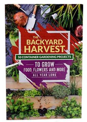 The Backyard Harvest - 50 Container Gardening Projects to Grow Food, Flow - GOOD