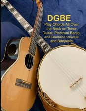 DGBE: Play Chords All Over the Neck on Tenor Guitar, Plectrum Banjo, and...