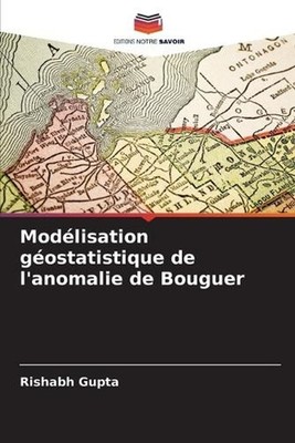 Modlisation gostatistique de l'anomalie de Bouguer by Rishabh Gupta (French) Pap