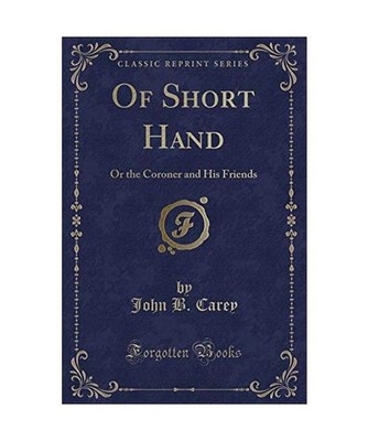 Of Short Hand: Or the Coroner and His Friends [Classic Reprint]: Or the Coroner 