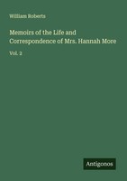 Memoirs Of The Life And Correspondence Of Mrs. Hannah More William Roberts