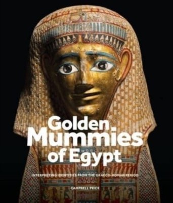 Golden Mummies of Egypt: Interpreting Identities  by Campbell Price HARDBACK