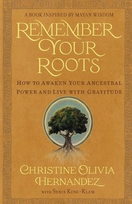 Remember Your Roots: How to Awaken Your Ancestral Power and Live with Gratitude