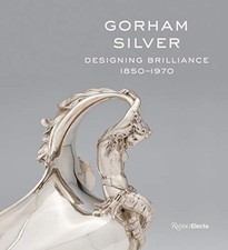 GORHAM SILVER: DESIGNING BRILLIANCE, 1850-1970 By Elizabeth A. Williams & David