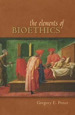The Elements of Bioethics, Pence, Gregory E.