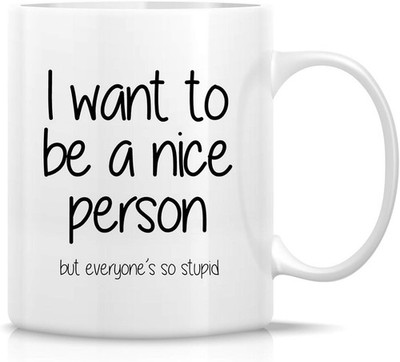 I Want to be a Nice Person but Everyone's so Stupid 11 Oz Ceramic Coffee