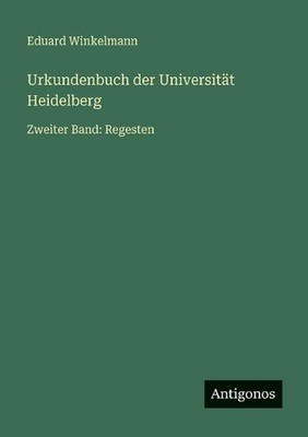 Urkundenbuch der Universitt Heidelberg: Zweiter Band: Regesten by Eduard Winkelm