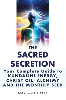 Kelly-Marie Ker Christ Oil, Sacred Secretion, Your Complete Guide to (Paperback)