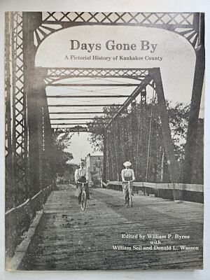 DAYS GONE BY A Pictorial History of Kankakee County Edited by William P Byrns
