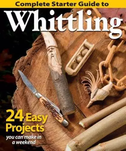 Complete Starter Guide to Whittling: 24 Easy Projects You Can Make i - VERY GOOD