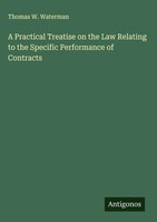 Thomas W. Waterman | A Practical Treatise On The Law Relating To The Specific...