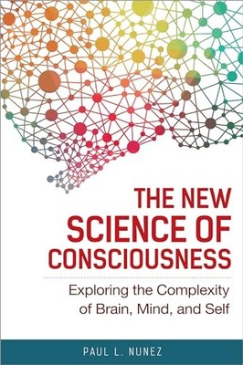 The New Science of Consciousness: Exploring the Complexity of Brain, Mind, an...