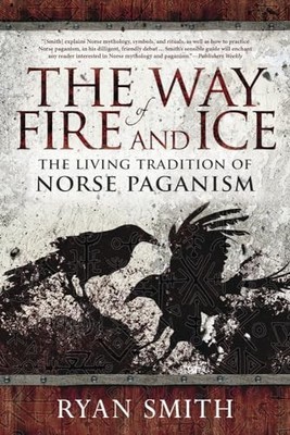 The Way of Fire and Ice: The Living Tradition of Norse Paganism by Ryan Smith