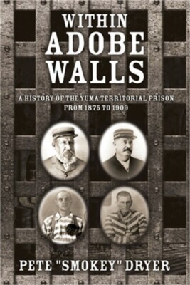 Within Adobe Walls: A history of the Yuma Territorial Prison from 1875 to 1909 (