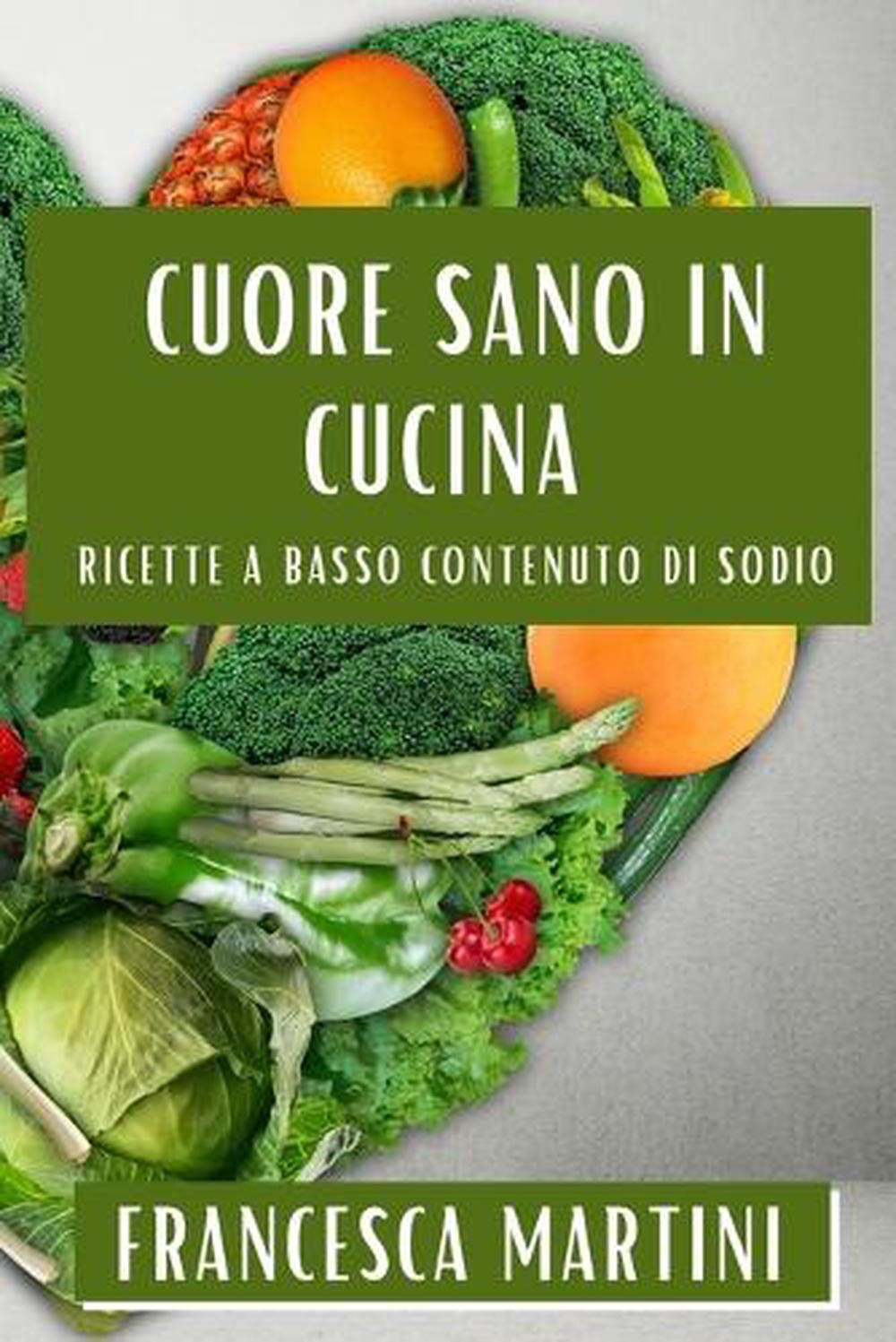 Cuore Sano in Cucina: Ricette a Basso Contenuto di Sodio by Francesca Martini Pa