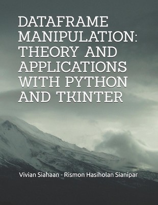 Dataframe Manipulation: Theory and Applications with Python and Tkinter by Rismo