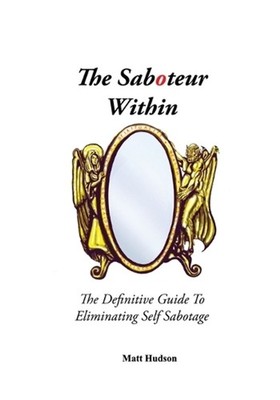 The Saboteur Within: The Definitive Guide To Eliminating Self Sabotage by Matt H