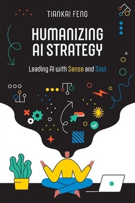 Humanizing AI Strategy: Leading AI with Sense and Soul by Tiankai Feng Paperback