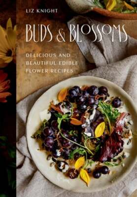Buds and Blossoms: Delicious and Beautiful Edible Flower Recipes by Liz Knight