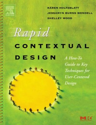 Rapid Contextual Design: A How-to Guide to Key Techniques for Us