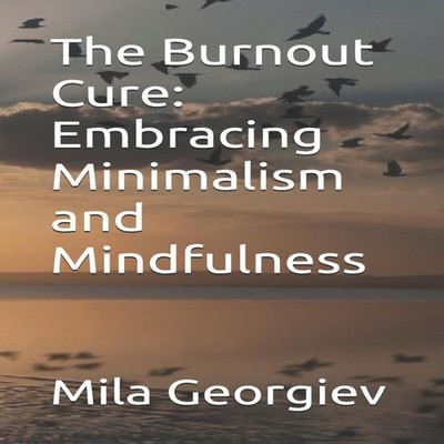 The Burnout Cure Embracing Minimalism and Mindfulness Mila Georgi