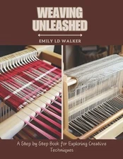 Weaving Unleashed: A Step by Step Book for Exploring Creative Techniques by Emil