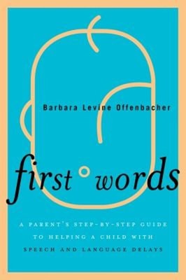 First Words : A Parent's Step-by-Step Guide to Helping a Child wi