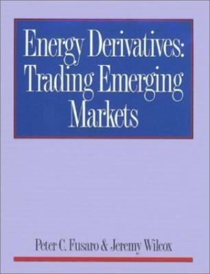 Energy Derivatives: Trading Emerging Markets by Peter C. Fusaro;  Jeremy Wilcox