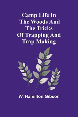 Camp Life in the Woods and the Tricks of Trapping and Trap Making | Gibson