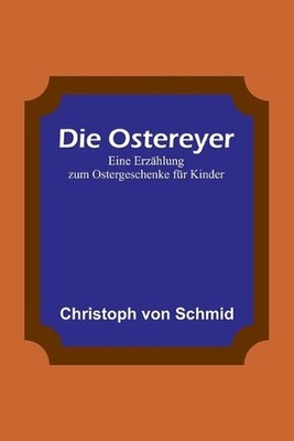 Die Ostereyer: Eine Erz?hlung zum Ostergeschenke f?r Kinder by Christoph Von Sch