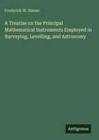 Frederick W. Simms | A Treatise On The Principal Mathematical Instruments...