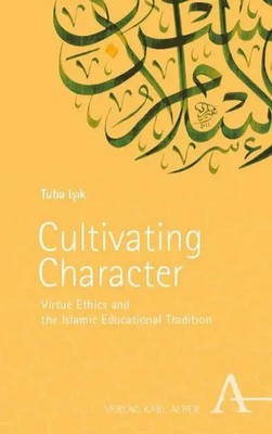 Cultivating Character Virtue Ethics and the Islamic Educational Tradition Isik
