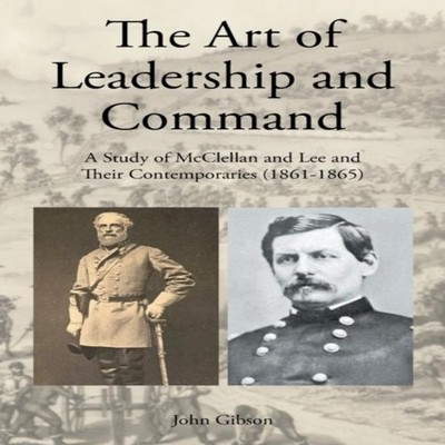The Art of Leadership and Command A Study of McClellan and Lee an