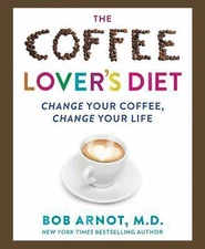 The Coffee Lover's Diet: Change Your Coffee, Change Your Life by Arnot, Bob