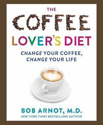 The Coffee Lover's Diet: Change Your Coffee- 0062458779, hardcover, Dr Bob Arnot