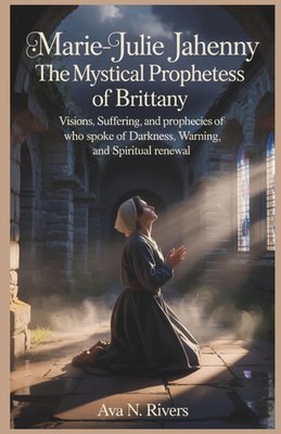 Marie-Julie Jahenny: The Mystical Prophetess of Brittany: Visions, Suffering, an