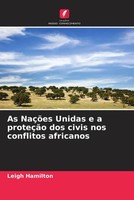 Leigh Hamilton | As NaçõEs Unidas E A ProteçãO Dos Civis Nos Conflitos Africanos