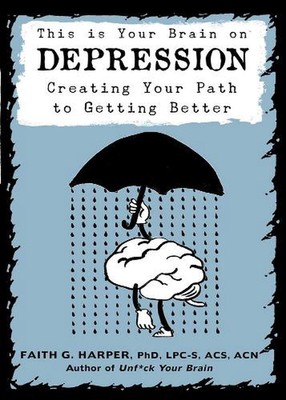 This Is Your Brain on Depression: Creating a Path to Getting Better by Faith G. 