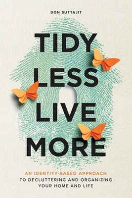 Tidy Less, Live More: An Identity-Based Approach to Decluttering and Organizing 