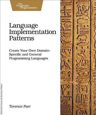Language Implementation Patterns : Create Your Own Domain-Specific and Genera...