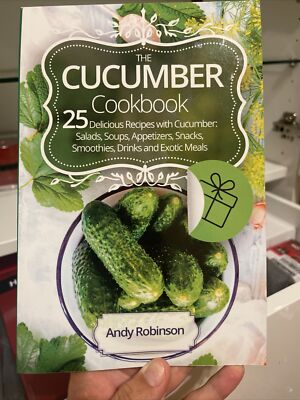 The Cucumber Cookbook 25 Delicious Recipes with Cucumber: Salads, Soups,...