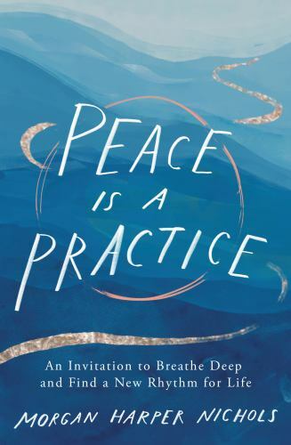 Peace Is a Practice : An Invitation to Breathe Deep and Find a New Rhythm for...