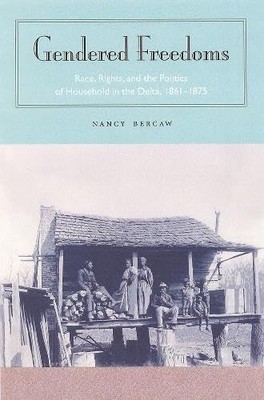 Gendered Freedoms: Race, Rights, and the Politics of Household in the Delta,...