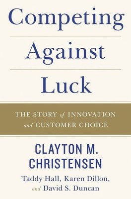 Competing Against Luck The Story of Innovation and Customer Choice
