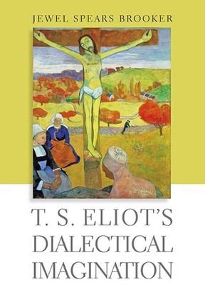 T. S. Eliot's Dialectical Imagination: The Dialectical Imagination by Jewel Spea