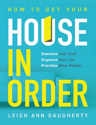 How To Get Your House In Order: Downsize Your Stuff, Organize Your Life, Pri...