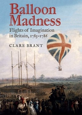 Balloon Madness   Flights of Imagination in Britain, 1783 1786 Brant Hardback