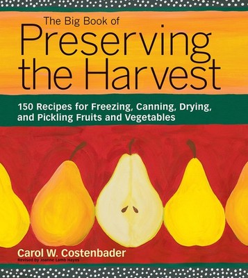 The Big Book of Preserving the Harvest: 150 Recipes for Freezing, Canning, D...