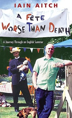A Fete Worse Than Death: A Journey Through an Engli... by Aitch, Iain 0755311906